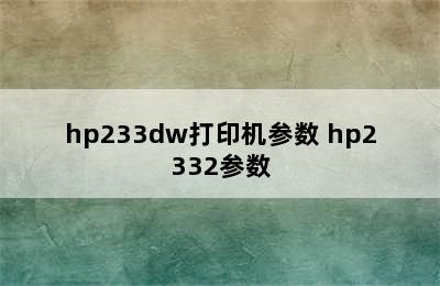 hp233dw打印机参数 hp2332参数